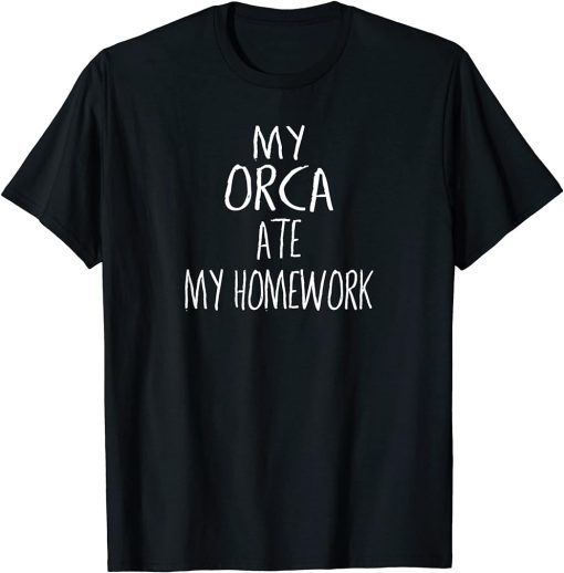 My ORCA Ate My Homework T-Shirt Funny ORCA T-Shirt